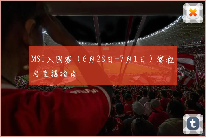 MSI入围赛（6月28日-7月1日）赛程与直播指南