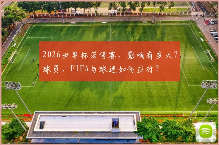 2026世界杯若停赛，影响有多大？球员、FIFA与球迷如何应对？