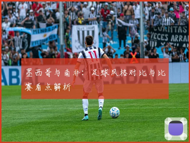 墨西哥与南非：足球风格对比与比赛看点解析