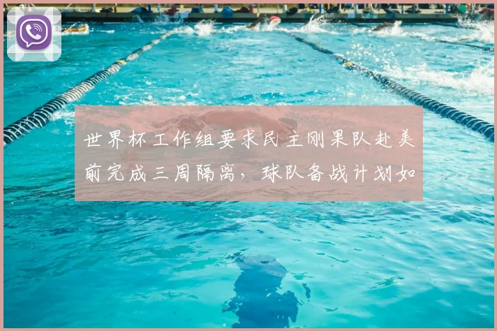 世界杯工作组要求民主刚果队赴美前完成三周隔离，球队备战计划如何调整？