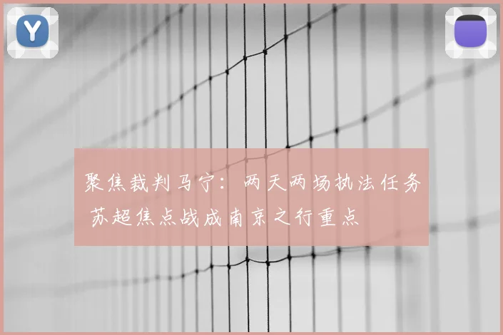 聚焦裁判马宁：两天两场执法任务 苏超焦点战成南京之行重点