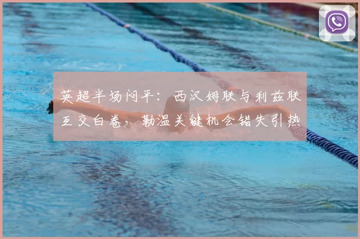 英超半场闷平：西汉姆联与利兹联互交白卷，勒温关键机会错失引热议