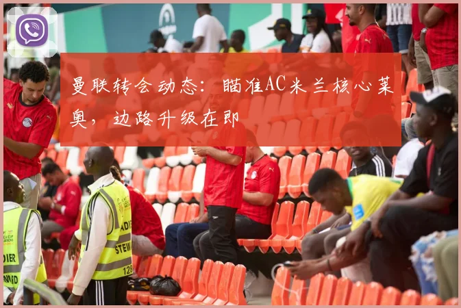 曼联转会动态：瞄准AC米兰核心莱奥，边路升级在即
