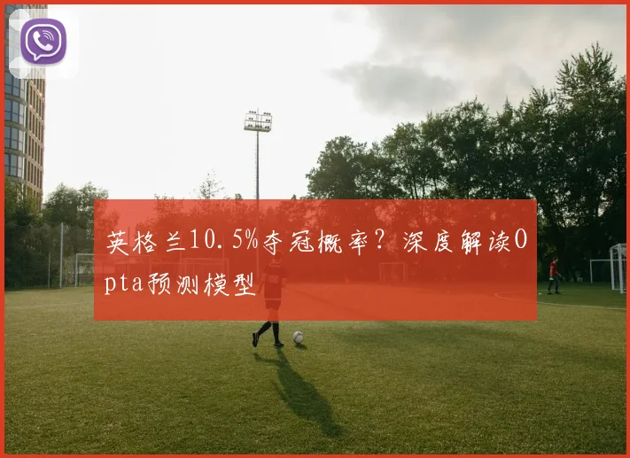 英格兰10.5%夺冠概率?深度解读Opta预测模型