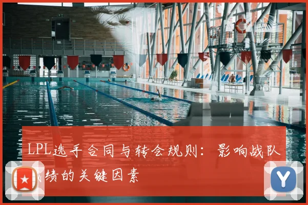LPL选手合同与转会规则：影响战队成绩的关键因素