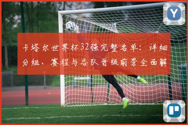 卡塔尔世界杯32强完整名单：详细分组、赛程与各队晋级前景全面解析